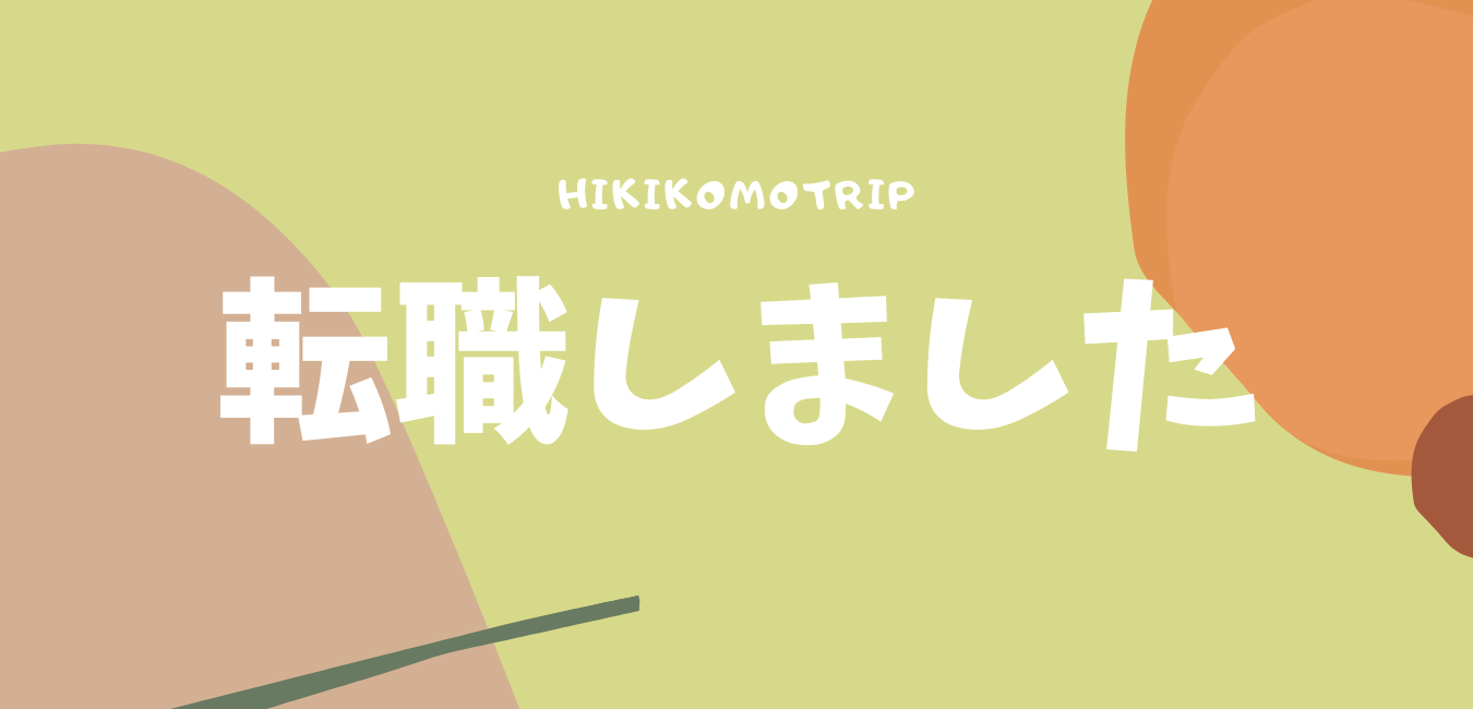 近況報告 転職しました Hikikomotrip